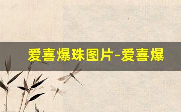 爱喜爆珠图片-爱喜爆珠全部款式