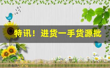 特讯！进货一手货源批发网“澄沙汰砾”