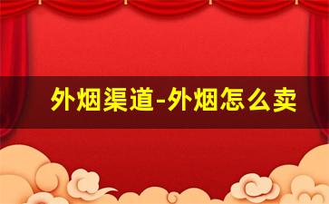 外烟渠道-外烟怎么卖最快