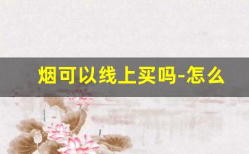 烟可以线上买吗-怎么在官方买烟