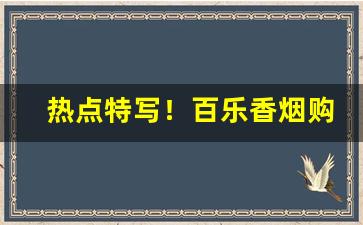 热点特写！百乐香烟购买联系方式“补阙挂漏”