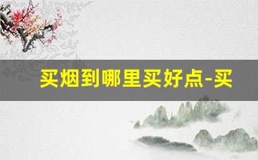 买烟到哪里买好点-买烟比较靠谱的地方