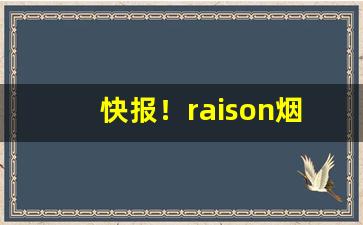 快报！raison烟价格多少一包“超羣拔萃”