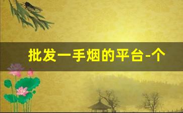 批发一手烟的平台-个人批发烟从哪买