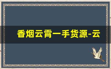 香烟云霄一手货源-云霄香烟市场在哪里