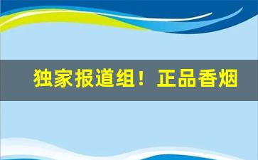 独家报道组！正品香烟一手货源香烟“改邪归正”