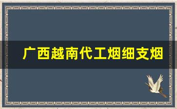 广西越南代工烟细支烟-越南代工香烟哪一款好抽