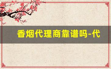 香烟代理商靠谱吗-代加工的香烟能买吗