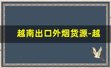 越南出口外烟货源-越南出口烟有标志吗