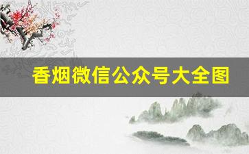 香烟微信公众号大全图片-烟查询公众号