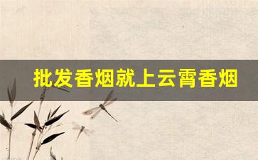 批发香烟就上云霄香烟批发网-云霄烟在线批发
