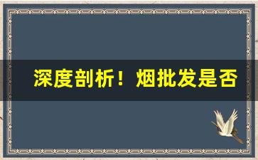 深度剖析！烟批发是否赚钱“儿女私情”