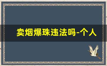 卖烟爆珠违法吗-个人买40条烟违法吗