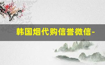 韩国烟代购信誉微信-港澳烟免税正品