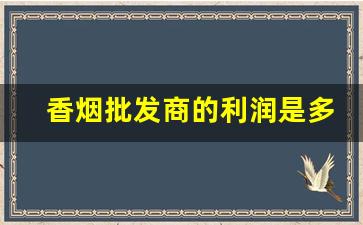 香烟批发商的利润是多少-香烟利润有多少