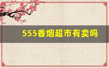 555香烟超市有卖吗-555香烟一般在哪卖