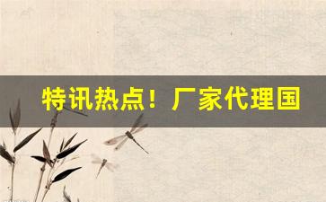 特讯热点！厂家代理国烟一手货源网“安民济物”