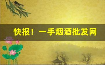 快报！一手烟酒批发网“待人接物”