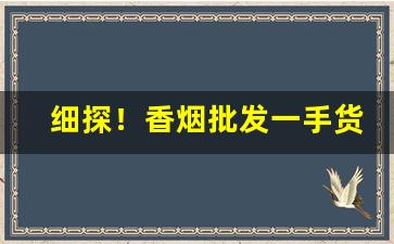 细探！香烟批发一手货源网正品“发硎新试”