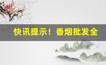 快讯提示！香烟批发全国当天物流“百折不挠”