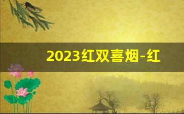 2023红双喜烟-红双喜祥云细支烟