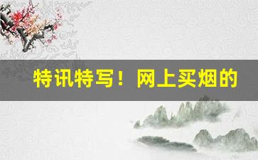 特讯特写！网上买烟的正规网站哪个最好“卑辞厚礼”