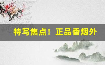 特写焦点！正品香烟外烟爆珠代购“愁眉泪眼”