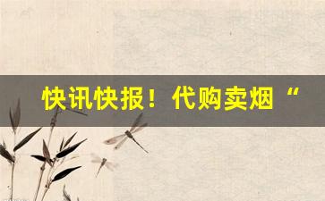 快讯快报！代购卖烟“茶饭无心”