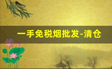 一手免税烟批发-清仓卖的特价烟