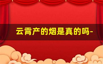 云霄产的烟是真的吗-云霄烟什么来头