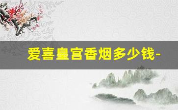 爱喜皇宫香烟多少钱-韩国爱喜香烟什么价位