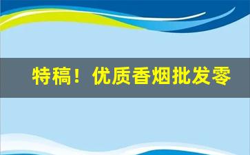 特稿！优质香烟批发零售“此疆彼界”