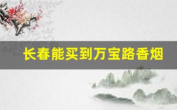 长春能买到万宝路香烟吗-哪里有万宝路的香烟最便宜
