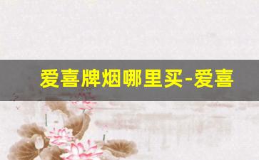 爱喜牌烟哪里买-爱喜烟哪里买正品