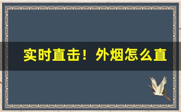 实时直击！外烟怎么直邮“必躬必亲”