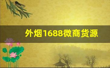 外烟1688微商货源网一手供应-1688正品烟售卖