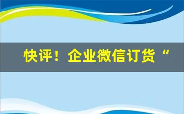 快评！企业微信订货“本本源源”