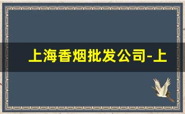 上海香烟批发公司-上海香烟直营店