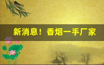新消息！香烟一手厂家批发厂家直销“反正还淳”