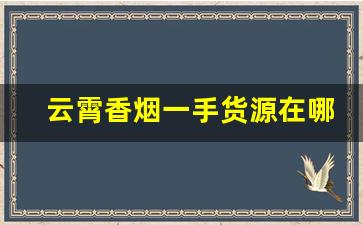 云霄香烟一手货源在哪里批发
