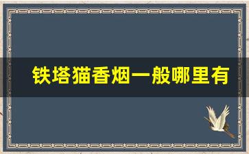 铁塔猫香烟一般哪里有卖-铁塔猫香烟实体店哪里卖