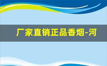 厂家直销正品香烟-河南高级香烟品牌大全