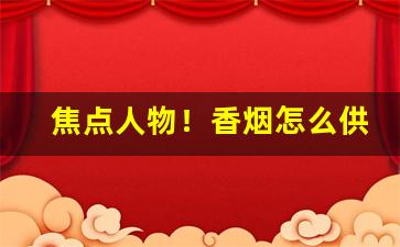 焦点人物！香烟怎么供货“不知不觉”