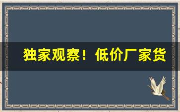 独家观察！低价厂家货源“水滴石穿”