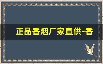 正品香烟厂家直供-香烟供货商价格表