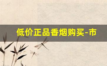 低价正品香烟购买-市面上便宜的香烟