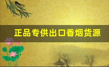 正品专供出口香烟货源-各种香烟供货价