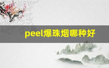 peel爆珠烟哪种好吸-爆珠比较好的烟peel
