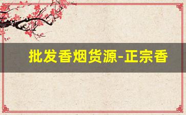 批发香烟货源-正宗香烟到哪里批发