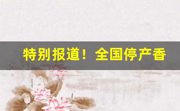 特别报道！全国停产香烟大全“倒持太阿”